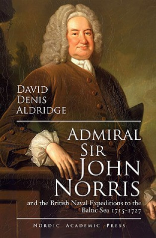 Könyv Admiral Sir John & the British Naval Expeditions to the Baltic Sea 1715-1727 David Denis Aldridge