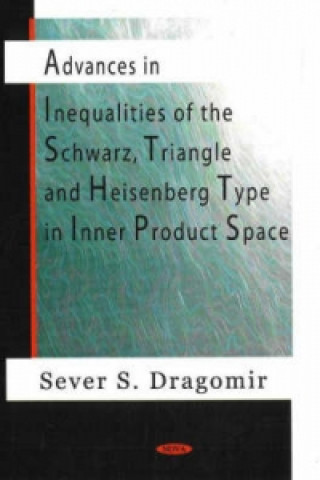 Könyv Advances in Inequalities of the Schwarz, Triangle & Heisenberg Type in Inner Product Space Sever S. Dragomir