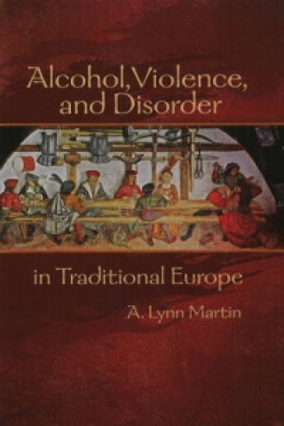 Knjiga Alcohol, Violence, and Disorder in Traditional Europe A.Lynn Martin