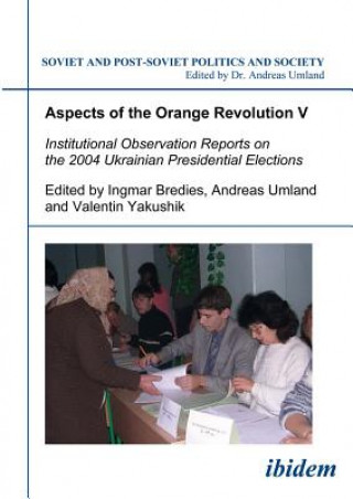 Carte Aspects of the Orange Revolution V - Institutional Observation Reports on the 2004 Ukrainian Presidential Elections Ingmar Bredies