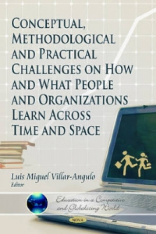 Kniha Conceptual, Methodological & Practical Challenges on How & What People & Organizations Learn Across Time & Space Luis Miguol Villar-Angulo