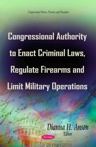 Könyv Congressional Authority to Enact Criminal Laws, Regulate Firearms & Limit Military Operations 