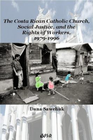 Knjiga Costa Rican Catholic Church, Social Justice, and the Rights of Workers, 1979-1996 Dana Sawchuk