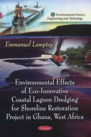 Könyv Environmental Effects of Eco-Innovative Coastal Lagoon Dredging for Shoreline Restoration Project in Ghana, West Africa Emmanuel Lamptey