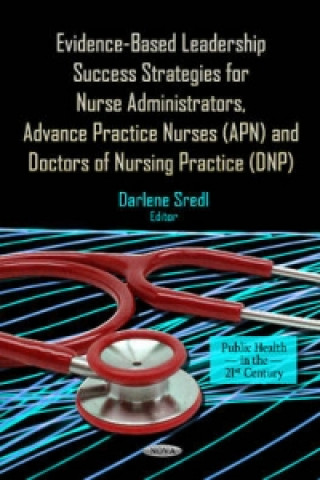 Kniha Evidence-Based Leadership Success Strategies for Nurse Administrators, Advance Practice Nurses (APN) & Doctors of Nursing Practice (DNP) 