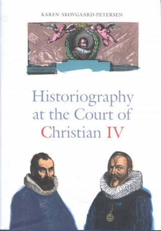 Könyv Historiography at the Court of Christian IV - Studies in the Latin Histories of Denmark by Johannes Pontanus and Johannes Meursius Karen Skovgaard-Peterson