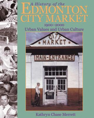 Kniha History of the Edmonton City Market 1900-2000 Kathryn Chase Merrett