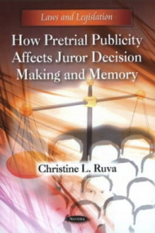 Kniha How Pretrial Publicity Affects Juror Decision Making & Memory Christine L. Ruva