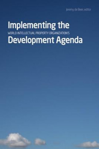 Książka Implementing the World Intellectual Property Organizationas Development Agenda Jeremy De Beer