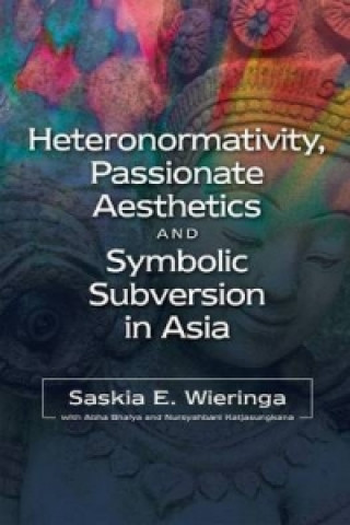 Kniha Heteronormativity, Passionate Aesthetics and Symbolic Subversion in Asia Saskia Wieringa