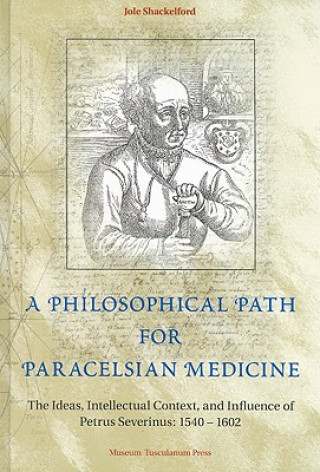 Kniha Philosophical Path for Paracelsian Medicine - The Ideas, Intellectual Context, and Influence of Petrus Severinus (1540-1602) Jole Shackelford