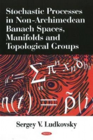 Knjiga Stochastic Processes in Non-Archimedean Banach Spaces, Manifolds & Topological Groups Sergey V Ludkovsky