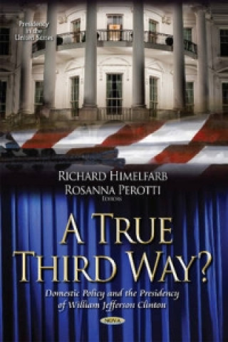 Kniha True Third Way? Domestic Policy and the Presidency of William Jefferson Clinton 