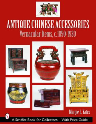 Könyv Antique Chinese Accessories: Vernacular Items, C. 1850-1930 Margie L. Yates