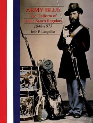 Carte Army Blue: The Uniform of Uncle Sam's Regulars 1848-1873 John P. Langellier