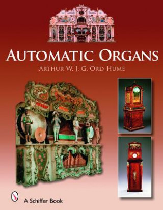 Kniha Automatic Organs: A Guide to the Mechanical Organ, Orchestrion, Barrel Organ, Fairground, Dancehall and Street Organ, Musical Clock, and Organette Arthur W. J. G. Ord-Hume