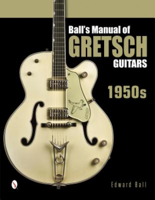 Kniha Ball's Manual of Gretsch Guitars: 1950s Edward Ball