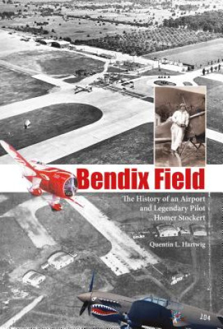 Libro Bendix Field: The History of an Airport and Legendary Pilot Homer Stockert Quentin L. Hartwig