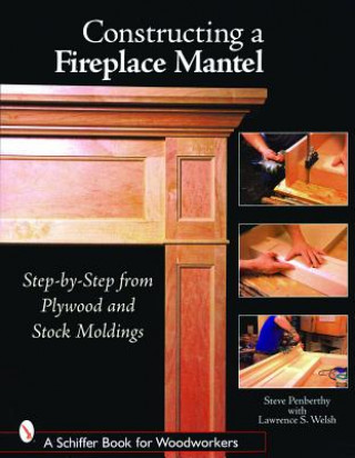 Knjiga Constructing a Fireplace Mantel: Step-by-Step from Plywood and Stock Moldings Lawrence S. Welsh