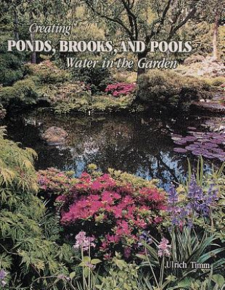 Carte Creating Ponds, Brooks, and Pools: Water in the Garden Ulrich Timm