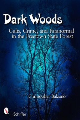 Carte Dark Woods: Cults, Crime, and Paranormal in the Freetown State Forest Christopher Balzano