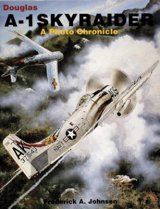 Kniha Douglas A-1 Skyraider: a Photo Chronicle Frederick A. Johnsen