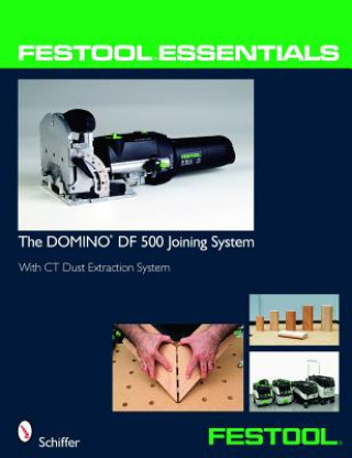 Книга Festool Essentials: DOMINO DF 500 Joining System: With CT Dust Extraction System Schiffer