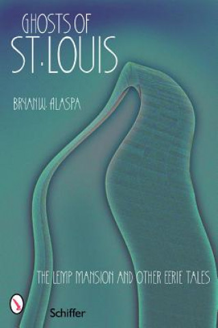 Knjiga Ghts of St. Louis: The Lemp Mansion and Other Eerie Tales Bryan W. Alaspa