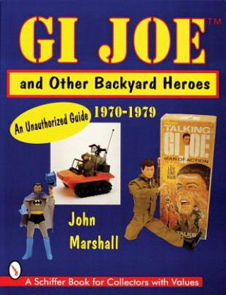 Könyv GI Joe and Other Backyard Heroes 1970-1979: An Unauthorized Guide John Marshall