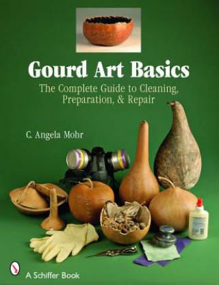 Carte Gourd Art Basics: the Complete Guide to Cleaning, Preparation, & Repair Angela Mohr
