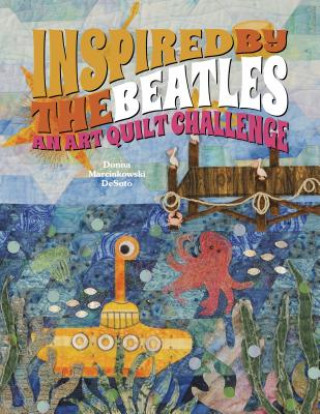 Книга Inspired by the Beatles: An Art Quilt Challenge Donna Marcinkowski DeSoto