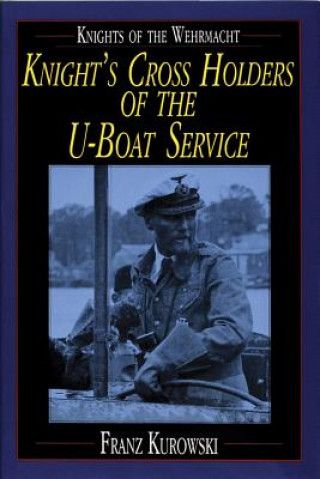 Kniha Knights of the Wehrmacht: Knights Crs Holders of the U-Boat Service Franz Kurowski