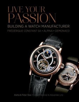 Buch Live Your Passion: Building a Watch Manufacturer: Frederique Constant SA, Alpina, deMonaco Peter Stas