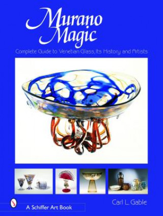 Könyv Murano Magic: Complete Guide to Venetian Glass, Its History and Artists Carl I. Gable