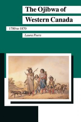 Kniha Ojibwa of Western Canada, 1780-1870 Laura Peers