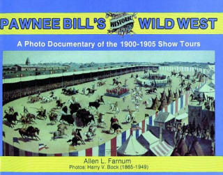 Könyv Pawnee Bill's Historic Wild West: A Photo Documentary of the 1901-1905 Show Tours A. Farnum