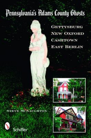 Knjiga Pennsylvania's Adams County Ghts: Gettysburg, New Oxford, Cashtown, and East Berlin Steve McNaughton