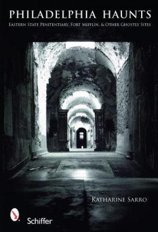 Книга Philadelphia Haunts: Eastern State Penitentiary, Fort Mifflin, and Other Ghtly Sites Katharine Sarro