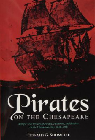 Kniha Pirates on the Chesapeake: Being a True History of Pirates, Picaroons, and Raiders on the Chesapeake Bay, 1610-1807 Donald G. Shomette