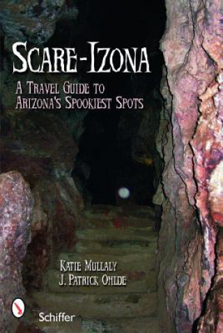 Könyv Scare-izonia: a Travel Guide to Arizona's Spookiest Spots Patrick J. Ohlde