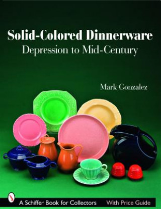 Könyv Solid-colored Dinnerware: Depression to Mid-century Mark Gonzalez