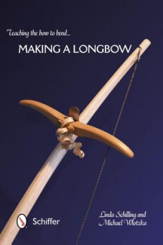Kniha Teaching the Bow to Bend: Making a Longbow Michael Wlotzka