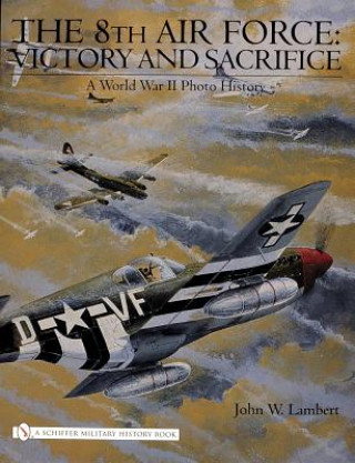 Könyv 8th Air Force: Victory and Sacrifice: A World War II Photo History John W. Lambert