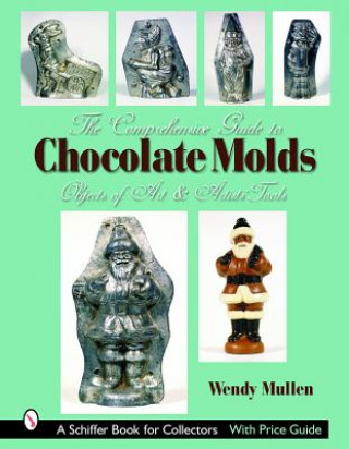 Kniha Comprehensive Guide to Chocolate Molds: Objects of Art and Artists Tools Wendy Mullen