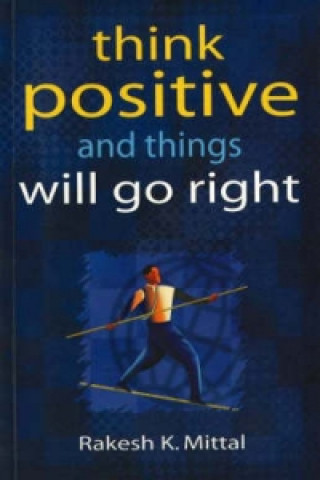 Könyv Think Positive & Things Will Go Right Rakesh K. Mittal