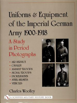 Kniha Uniforms and Equipment of the Imperial German Army 1900-1918: A Study in Period Photographs Air Service, Cavalry, Assault Tr, Signal Tr, Picke Charles Woolley