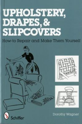 Kniha Upholstery, Drapes, and Slipcovers: How-to Repair and Make Them Yourself Dorothy Wagner