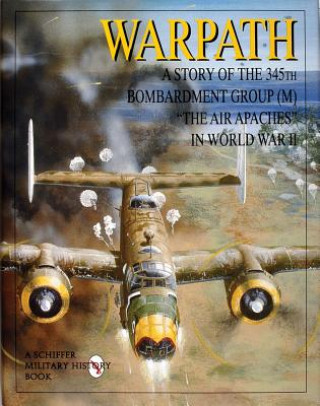Carte Warpath: A Story of the 345th Bombardment Group in WWII Schiffer Publishing Ltd.