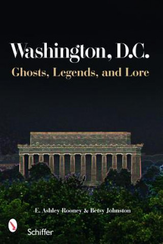 Книга Washington, D.C.: Ghts, Legends, and Lore E. Ashley Rooney