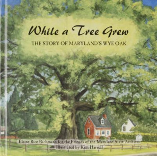 Knjiga While a Tree Grew: The Story of Marylandas Wye Oak Elaine Rice Bachmann